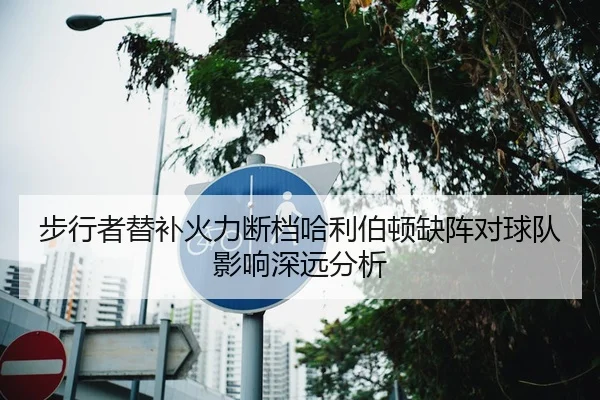 步行者替补火力断档哈利伯顿缺阵对球队影响深远分析