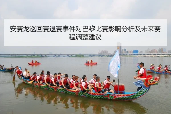 安赛龙巡回赛退赛事件对巴黎比赛影响分析及未来赛程调整建议