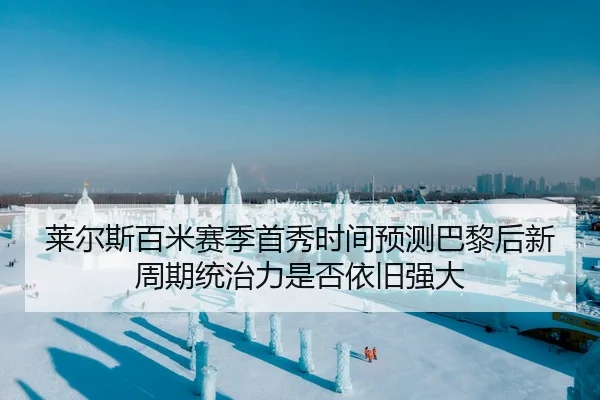 莱尔斯百米赛季首秀时间预测巴黎后新周期统治力是否依旧强大