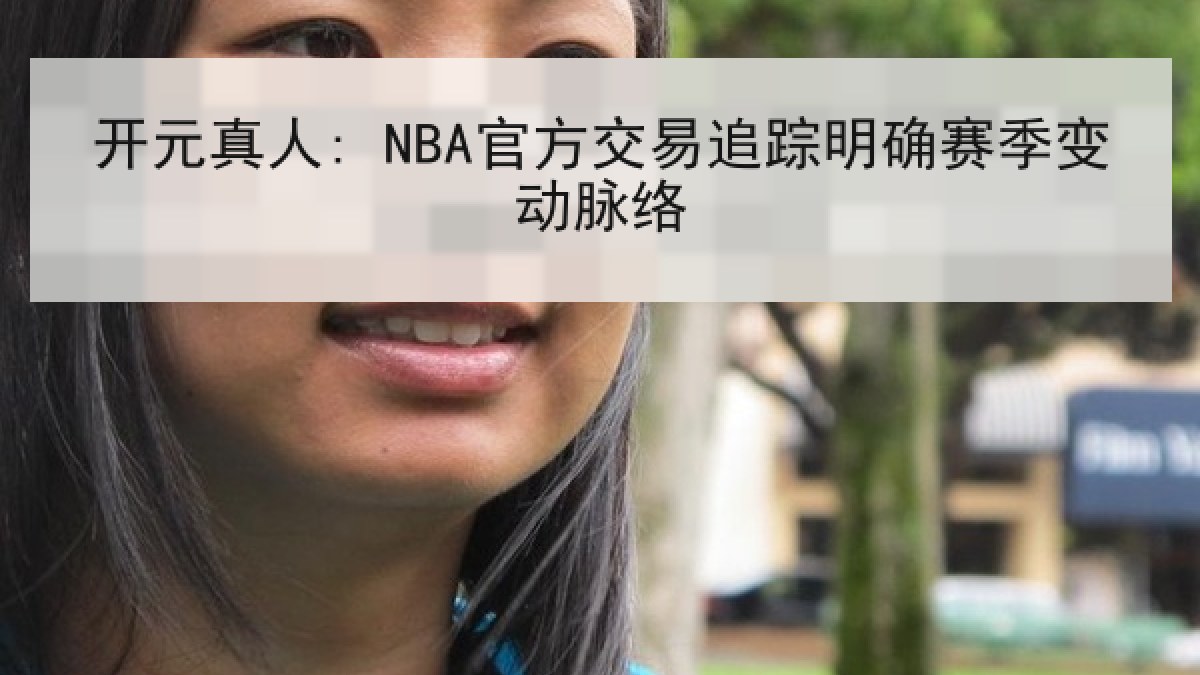 开元真人: NBA官方交易追踪明确赛季变动脉络