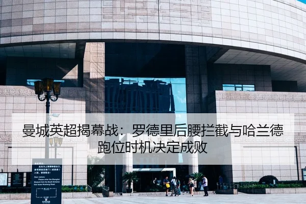 曼城英超揭幕战：罗德里后腰拦截与哈兰德跑位时机决定成败