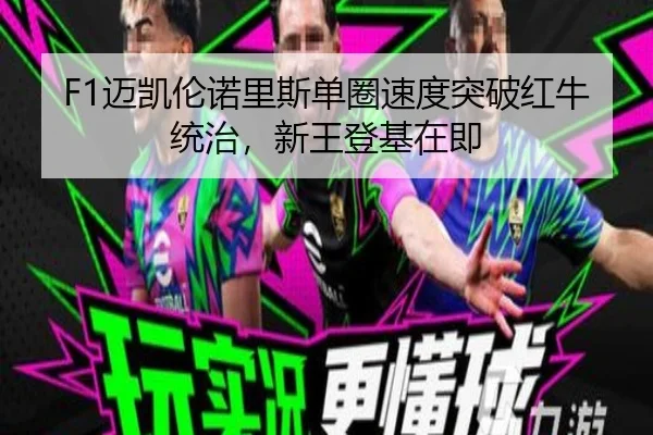 F1迈凯伦诺里斯单圈速度突破红牛统治，新王登基在即