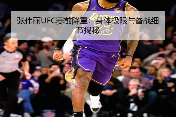 张伟丽UFC赛前降重：身体极限与备战细节揭秘