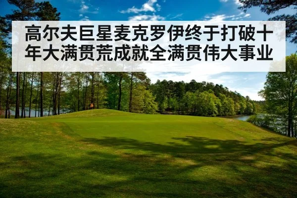 高尔夫巨星麦克罗伊终于打破十年大满贯荒成就全满贯伟大事业
