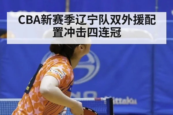 CBA新赛季辽宁队双外援配置冲击四连冠