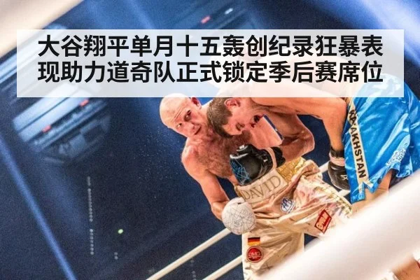 大谷翔平单月十五轰创纪录狂暴表现助力道奇队正式锁定季后赛席位