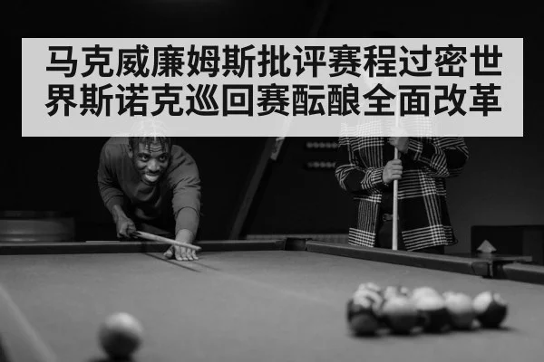 马克威廉姆斯批评赛程过密世界斯诺克巡回赛酝酿全面改革