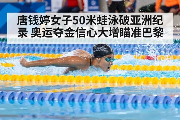 唐钱婷女子50米蛙泳破亚洲纪录 奥运夺金信心大增瞄准巴黎