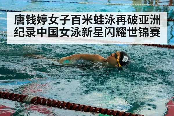 唐钱婷女子百米蛙泳再破亚洲纪录中国女泳新星闪耀世锦赛