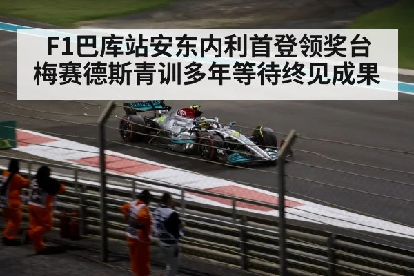 F1巴库站安东内利首登领奖台 梅赛德斯青训多年等待终见成果