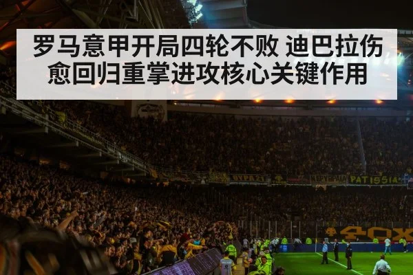 罗马意甲开局四轮不败 迪巴拉伤愈回归重掌进攻核心关键作用