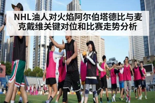 NHL油人对火焰阿尔伯塔德比与麦克戴维关键对位和比赛走势分析
