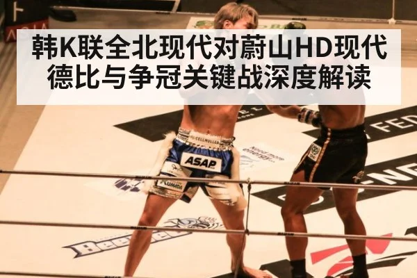 韩K联全北现代对蔚山HD现代德比与争冠关键战深度解读